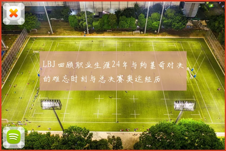 LBJ回顾职业生涯24年与约基奇对决的难忘时刻与总决赛奥运经历