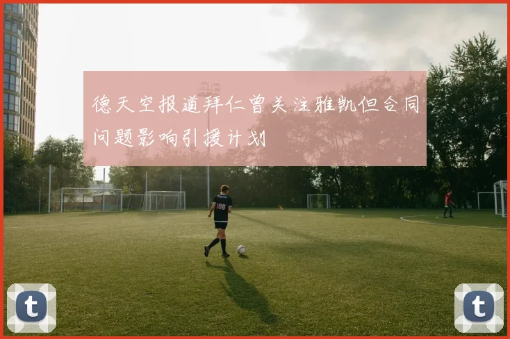 德天空报道拜仁曾关注雅凯但合同问题影响引援计划