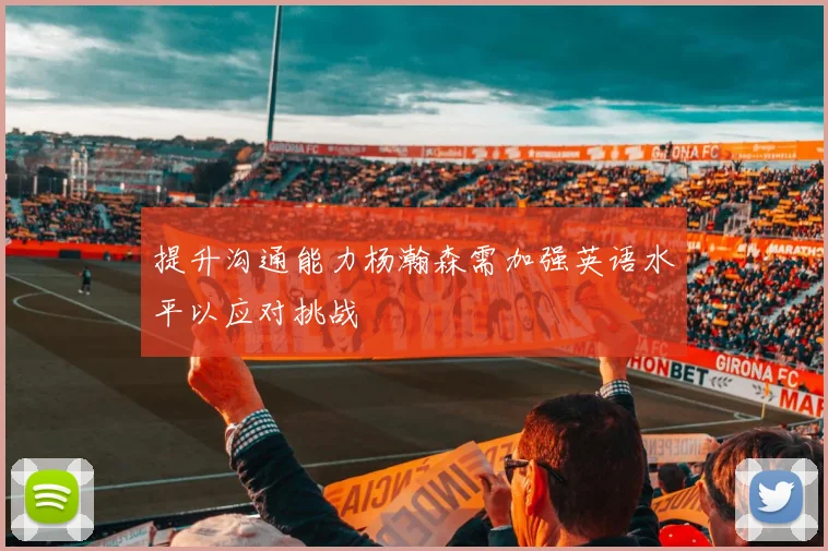 提升沟通能力杨瀚森需加强英语水平以应对挑战