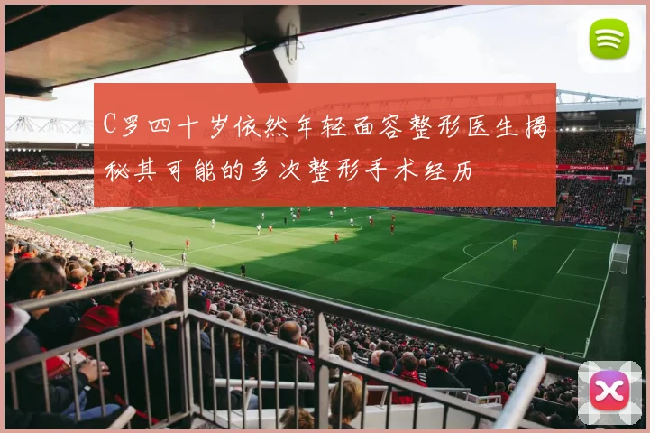 C罗四十岁依然年轻面容整形医生揭秘其可能的多次整形手术经历