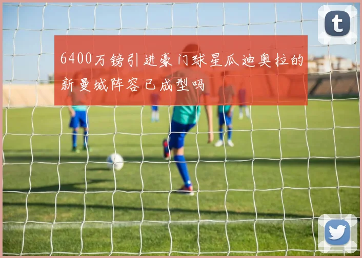 6400万镑引进豪门球星瓜迪奥拉的新曼城阵容已成型吗