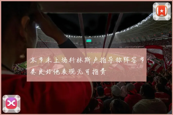 末节未上场科林斯卢指导称阵容节奏良好他表现无可指责