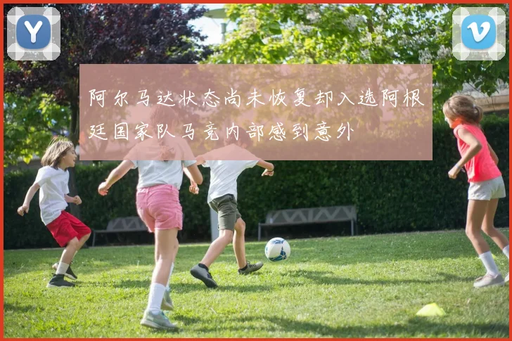 阿尔马达状态尚未恢复却入选阿根廷国家队马竞内部感到意外