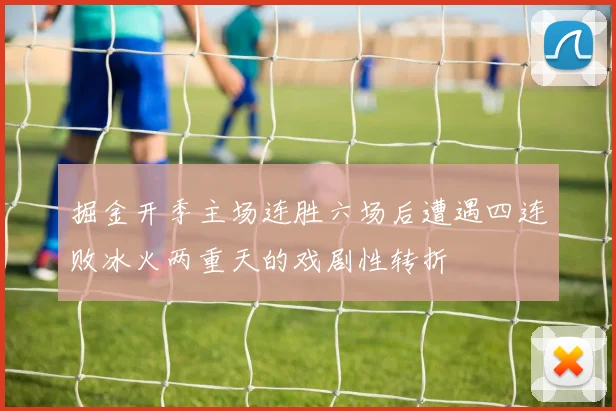 掘金开季主场连胜六场后遭遇四连败冰火两重天的戏剧性转折