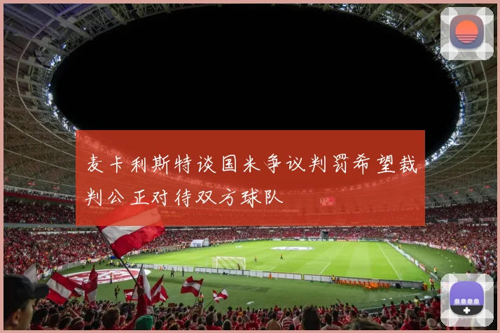 麦卡利斯特谈国米争议判罚希望裁判公正对待双方球队