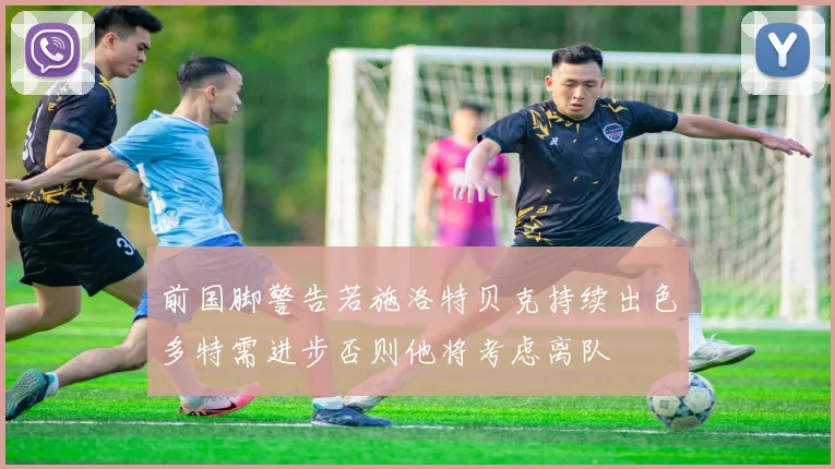 前国脚警告若施洛特贝克持续出色多特需进步否则他将考虑离队