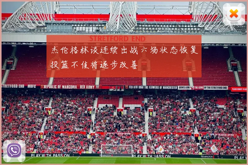 杰伦格林谈连续出战六场状态恢复投篮不佳将逐步改善