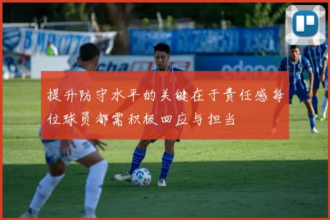 提升防守水平的关键在于责任感每位球员都需积极回应与担当