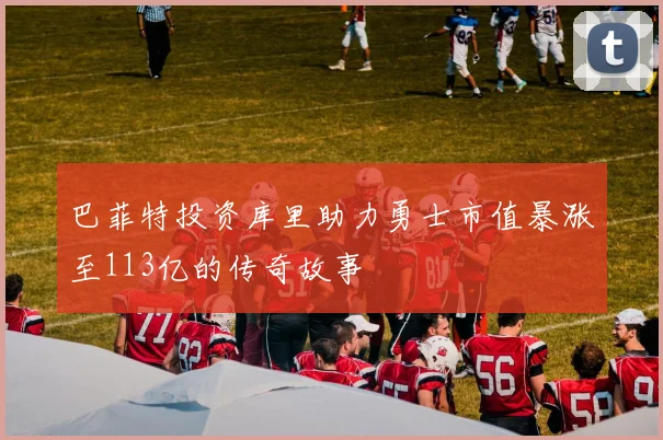 巴菲特投资库里助力勇士市值暴涨至113亿的传奇故事