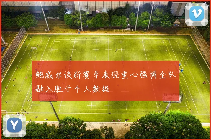 鲍威尔谈新赛季表现重心强调全队融入胜于个人数据