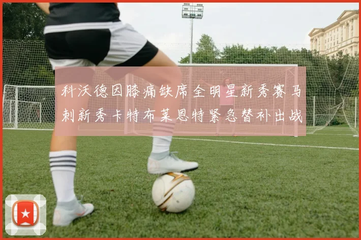 科沃德因膝痛缺席全明星新秀赛马刺新秀卡特布莱恩特紧急替补出战