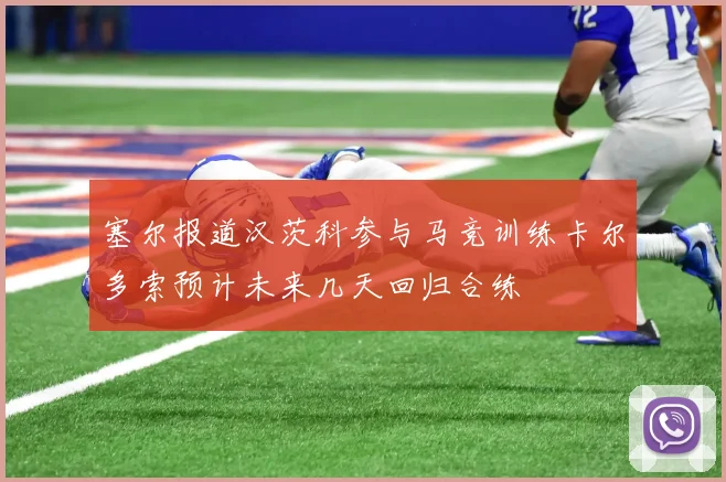 塞尔报道汉茨科参与马竞训练卡尔多索预计未来几天回归合练