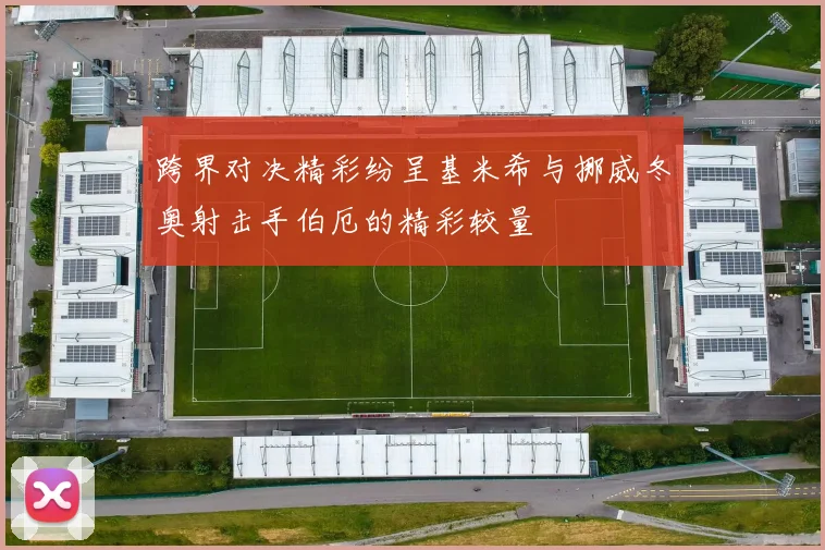 跨界对决精彩纷呈基米希与挪威冬奥射击手伯厄的精彩较量