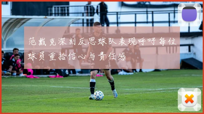 范戴克深刻反思球队表现呼吁每位球员重拾信心与责任感