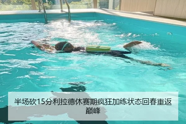 半场砍15分利拉德休赛期疯狂加练状态回春重返巅峰 - milan